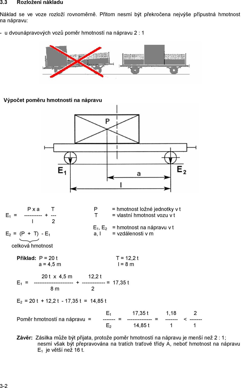 t E 1 = ---------- + --- T = vlastní hmotnost vozu v t l 2 E 1, E 2 = hmotnost na nápravu v t E 2 = (P + T) - E 1 a, l = vzdálenosti v m celková hmotnost Příklad: P = 20 t a = 4,5 m T = 12,2 t l = 8