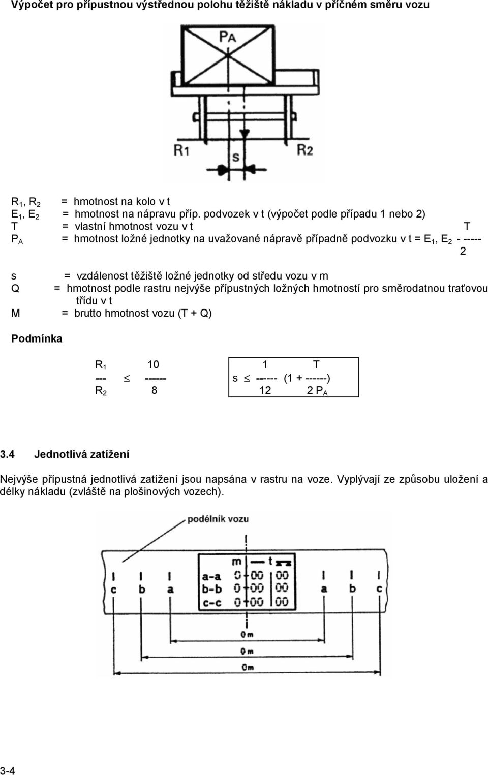těžiště ložné jednotky od středu vozu v m Q = hmotnost podle rastru nejvýše přípustných ložných hmotností pro směrodatnou traťovou třídu v t M = brutto hmotnost vozu (T + Q) Podmínka R 1