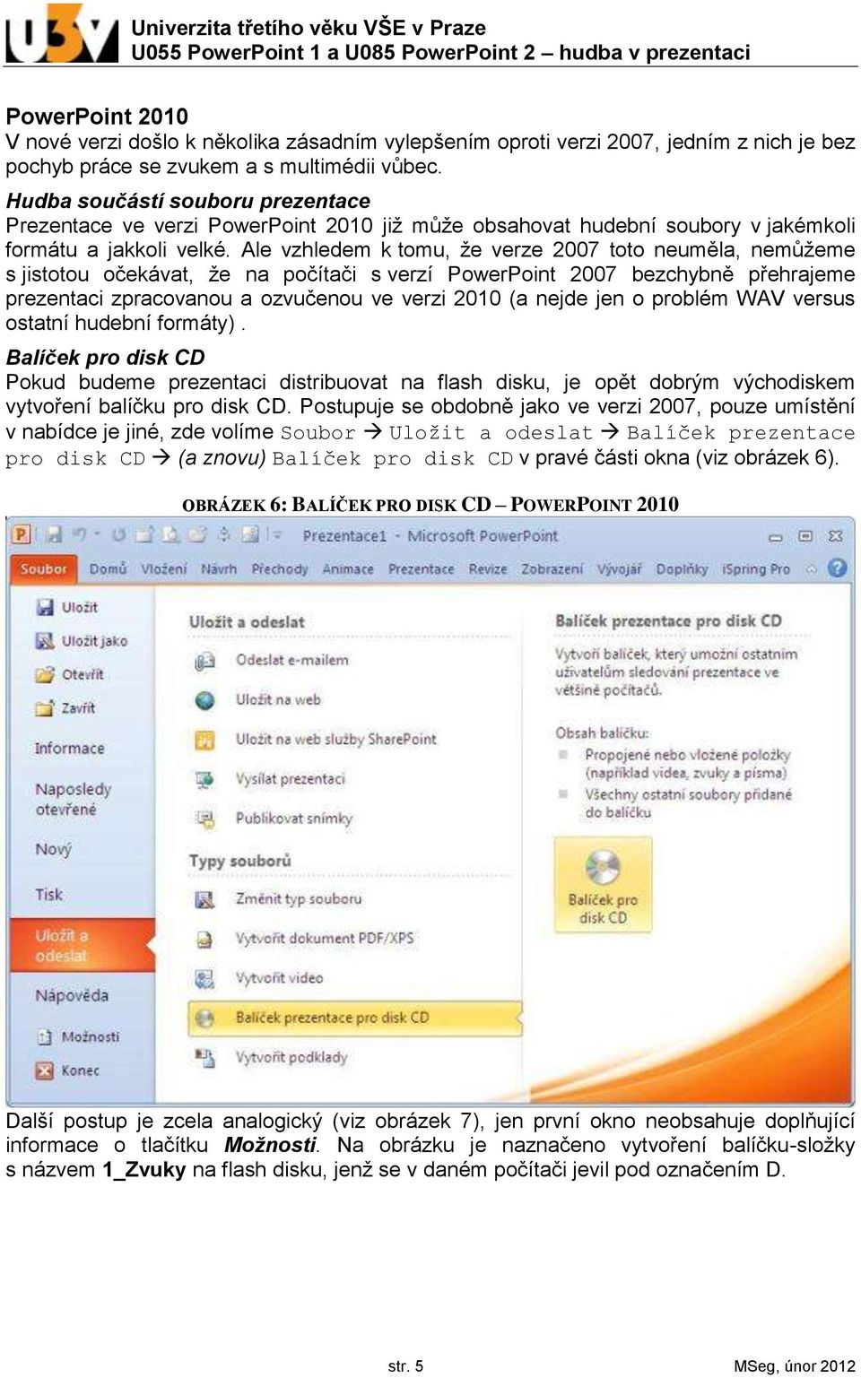 Ale vzhledem k tomu, že verze 2007 toto neuměla, nemůžeme s jistotou očekávat, že na počítači s verzí PowerPoint 2007 bezchybně přehrajeme prezentaci zpracovanou a ozvučenou ve verzi 2010 (a nejde