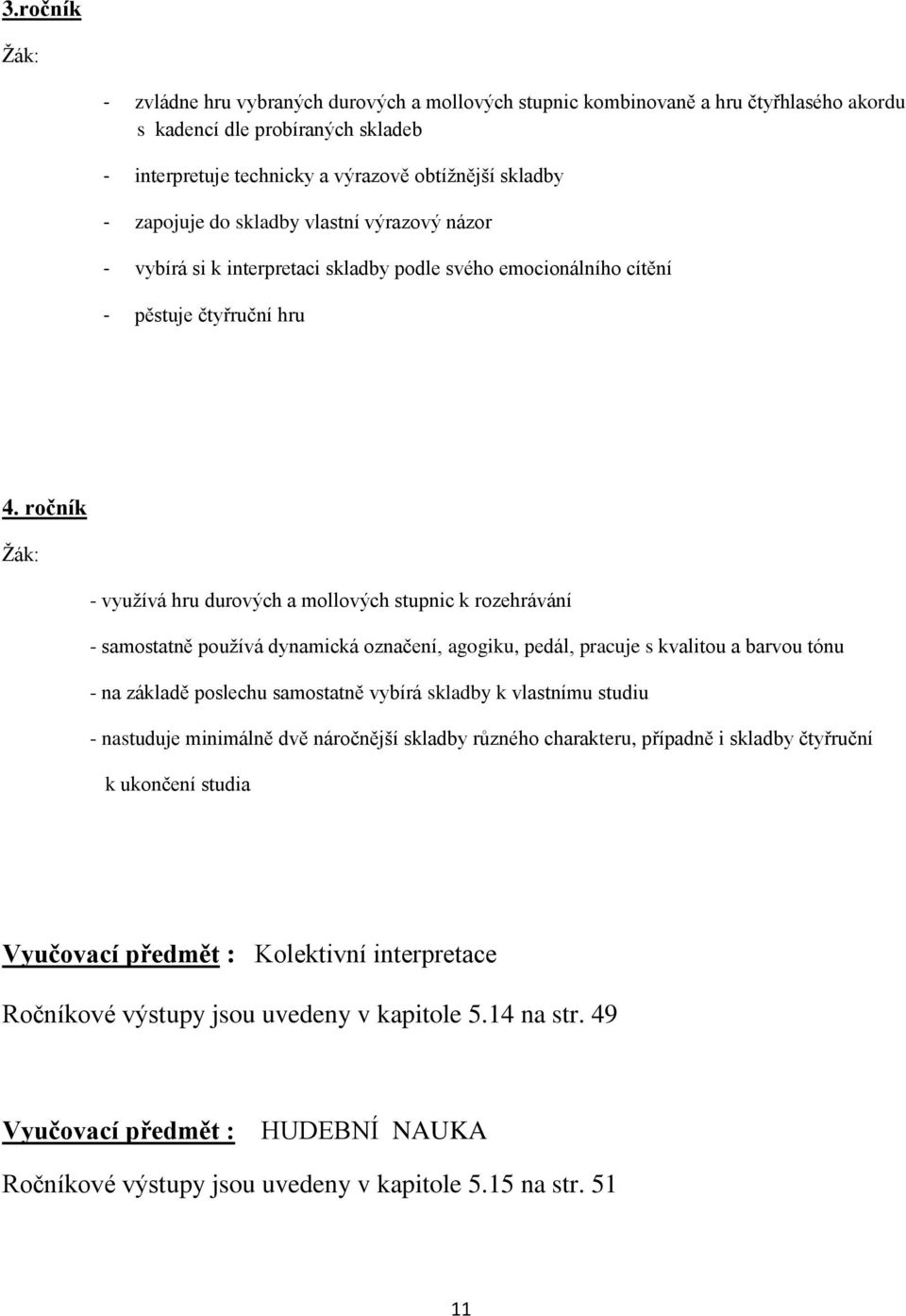 ročník - využívá hru durových a mollových stupnic k rozehrávání - samostatně používá dynamická označení, agogiku, pedál, pracuje s kvalitou a barvou tónu - na základě poslechu samostatně vybírá