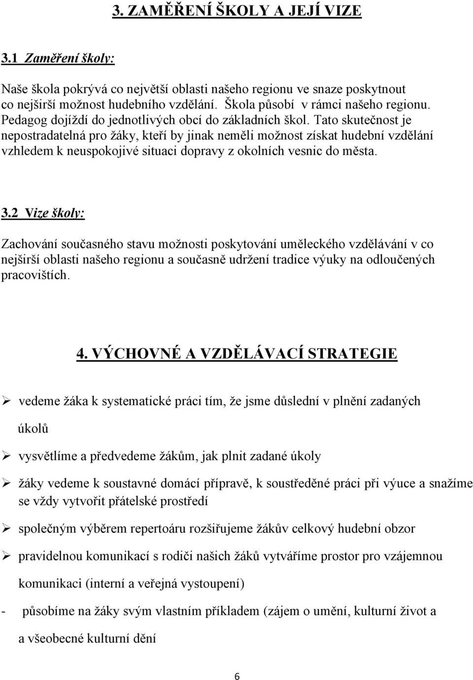 Tato skutečnost je nepostradatelná pro žáky, kteří by jinak neměli možnost získat hudební vzdělání vzhledem k neuspokojivé situaci dopravy z okolních vesnic do města. 3.