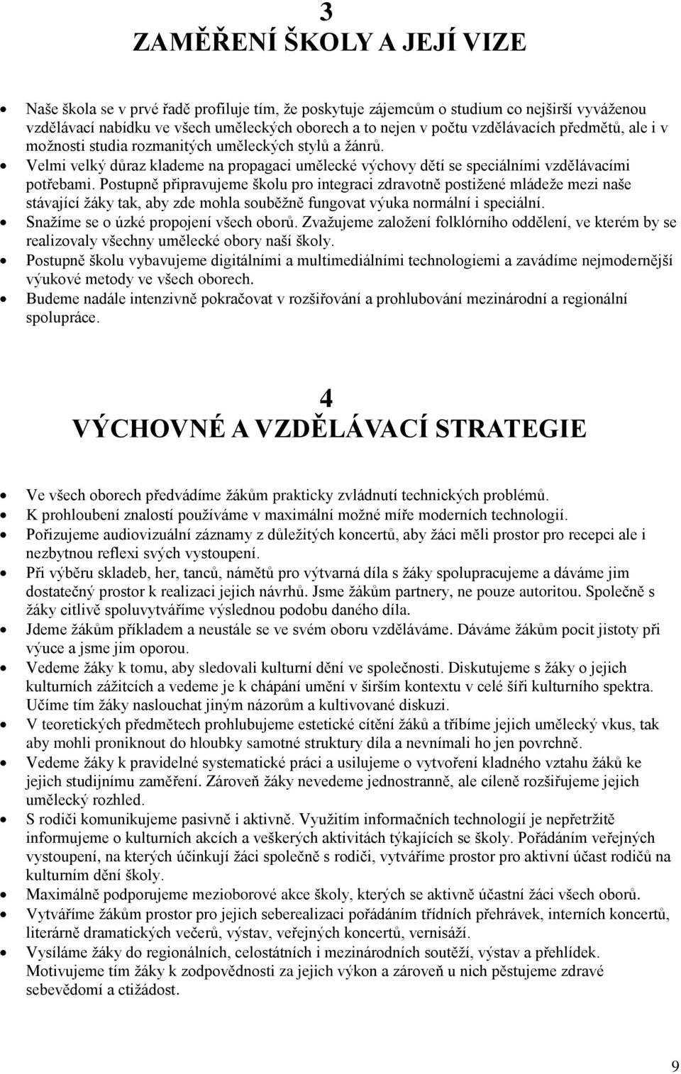 Postupně připravujeme školu pro integraci zdravotně postižené mládeže mezi naše stávající žáky tak, aby zde mohla souběžně fungovat výuka normální i speciální. Snažíme se o úzké propojení všech oborů.