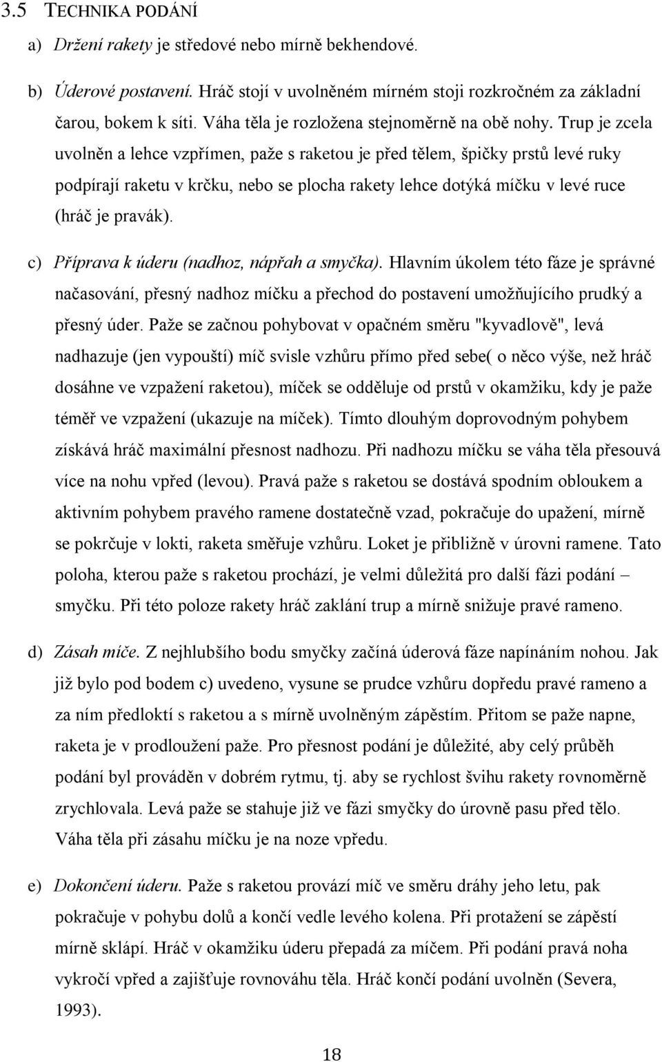 Trup je zcela uvolněn a lehce vzpřímen, paže s raketou je před tělem, špičky prstů levé ruky podpírají raketu v krčku, nebo se plocha rakety lehce dotýká míčku v levé ruce (hráč je pravák).