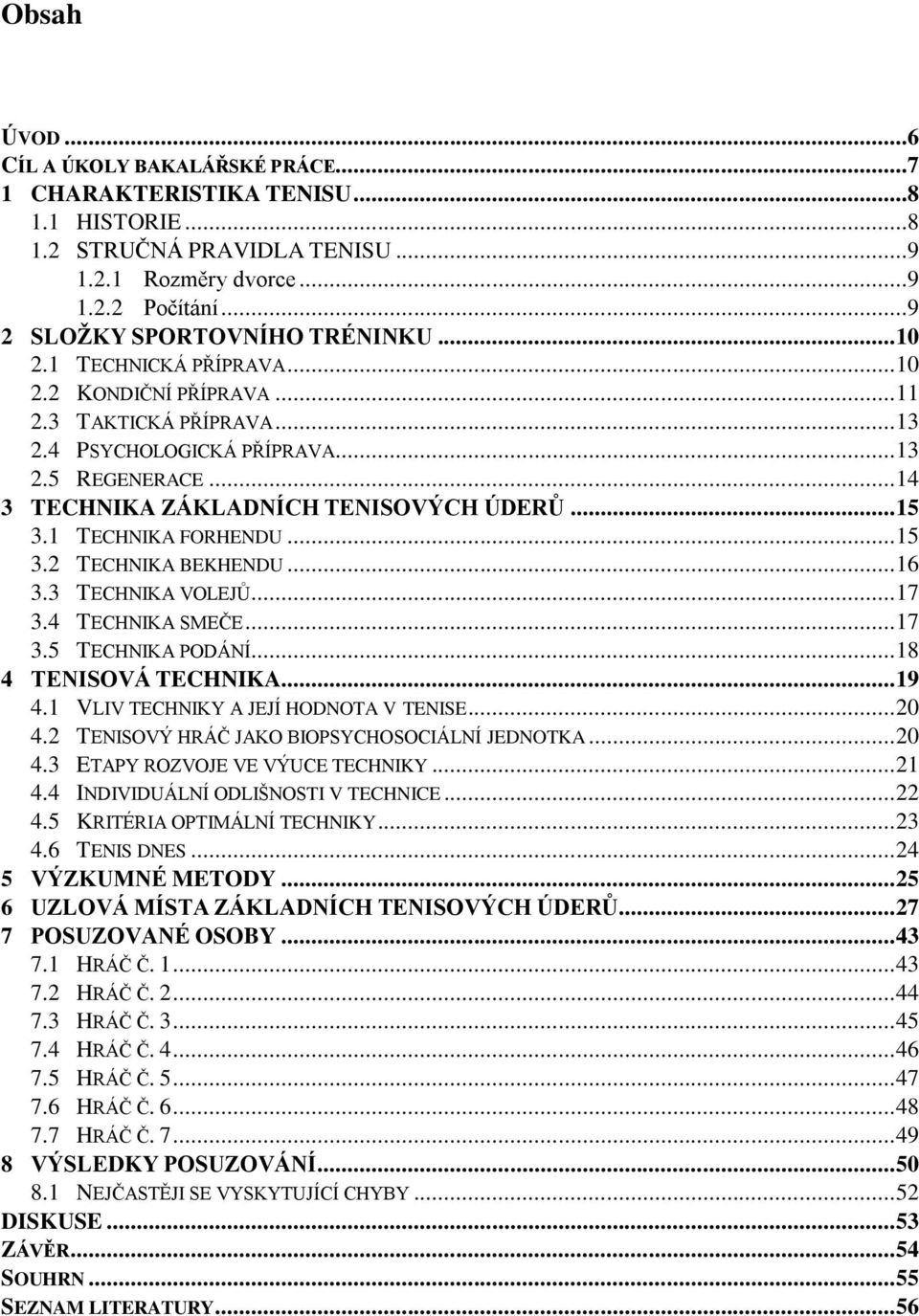 1 TECHNIKA FORHENDU... 15 3.2 TECHNIKA BEKHENDU... 16 3.3 TECHNIKA VOLEJŮ... 17 3.4 TECHNIKA SMEČE... 17 3.5 TECHNIKA PODÁNÍ... 18 4 TENISOVÁ TECHNIKA... 19 4.1 VLIV TECHNIKY A JEJÍ HODNOTA V TENISE.