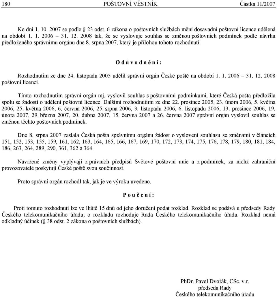 O d ů v o d n ě n í : Rozhodnutím ze dne 24. listopadu 2005 udělil správní orgán České poště na období 1. 1. 2006 31. 12. 2008 poštovní licenci. Tímto rozhodnutím správní orgán mj.