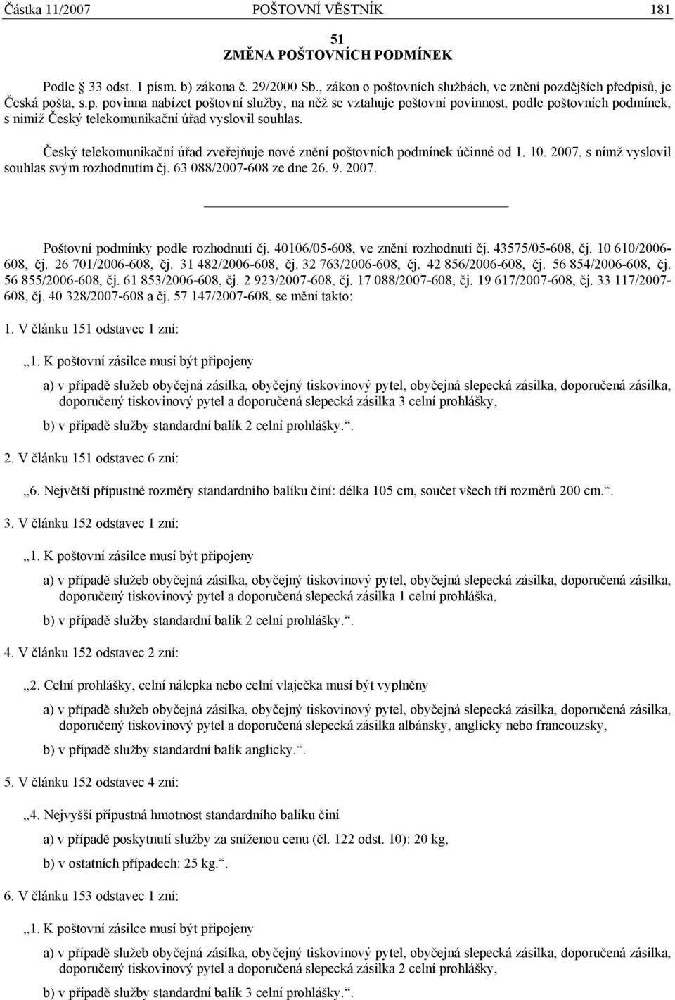 Český telekomunikační úřad zveřejňuje nové znění poštovních podmínek účinné od 1. 10. 2007, s nímž vyslovil souhlas svým rozhodnutím čj. 63 088/2007-608 ze dne 26. 9. 2007. Poštovní podmínky podle rozhodnutí čj.