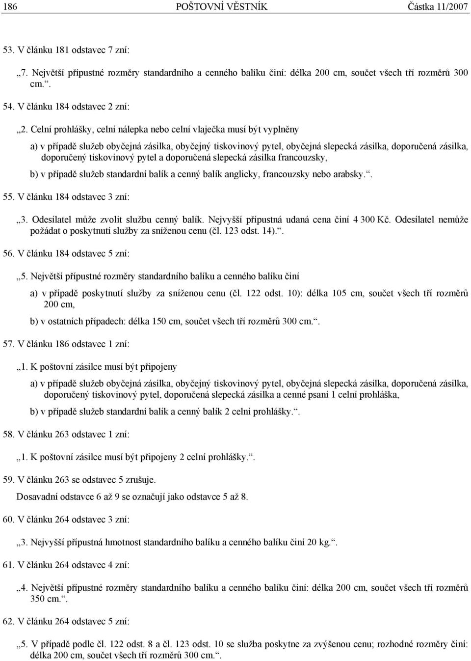 V článku 184 odstavec 3 zní: 3. Odesílatel může zvolit službu cenný balík. Nejvyšší přípustná udaná cena činí 4 300 Kč. Odesílatel nemůže požádat o poskytnutí služby za sníženou cenu (čl. 123 odst.