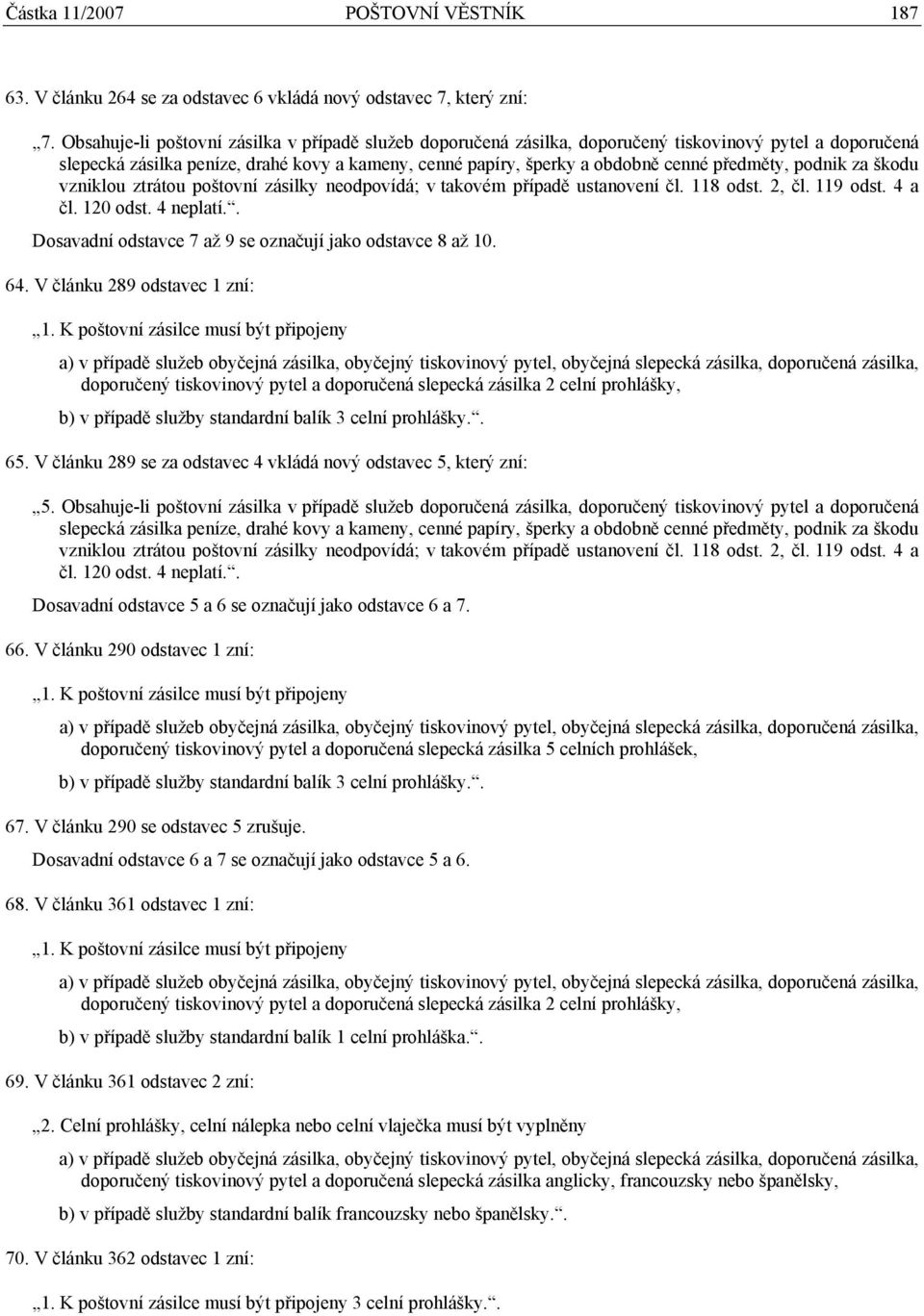 předměty, podnik za škodu vzniklou ztrátou poštovní zásilky neodpovídá; v takovém případě ustanovení čl. 118 odst. 2, čl. 119 odst. 4 a čl. 120 odst. 4 neplatí.