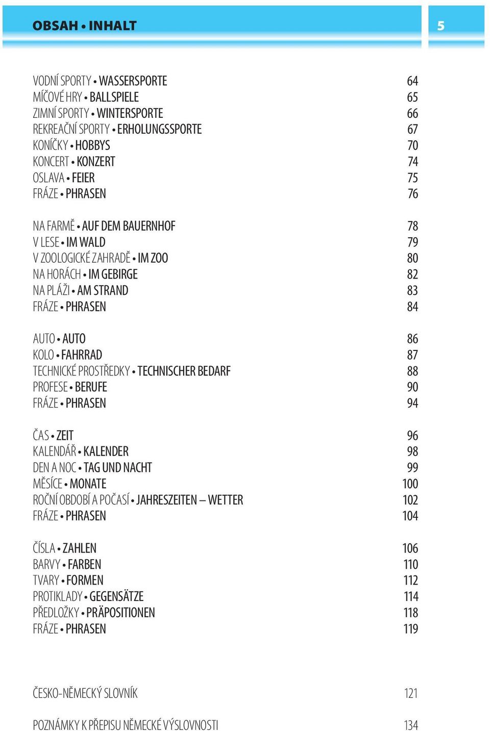 PROSTŘEDKY TECHNISCHER BEDARF 88 PROFESE BERUFE 90 FRÁZE PHRASEN 94 ČAS ZEIT 96 KALENDÁŘ KALENDER 98 DEN A NOC TAG UND NACHT 99 MĚSÍCE MONATE 100 ROČNÍ OBDOBÍ A POČASÍ JAHRESZEITEN WETTER 102