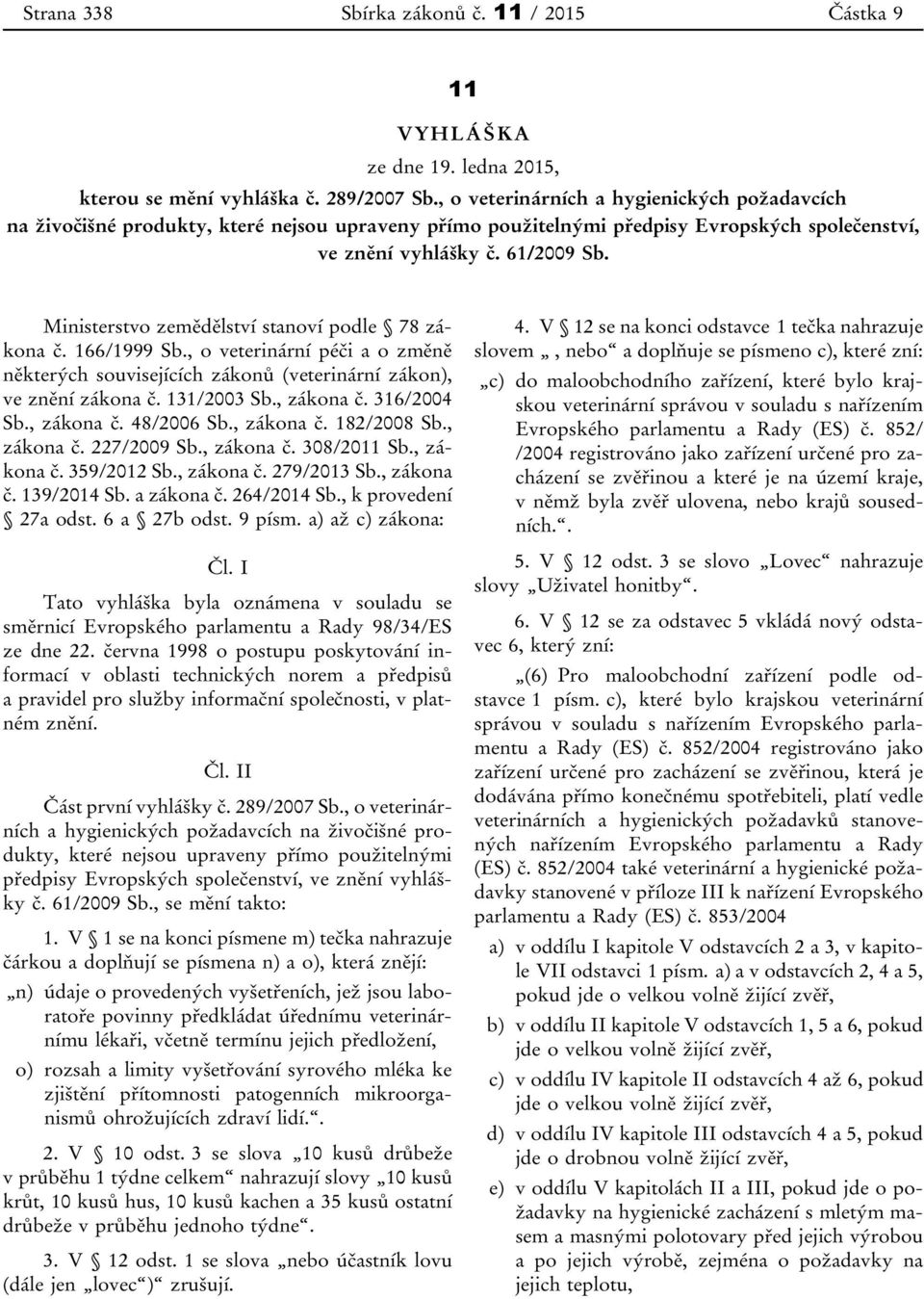 Ministerstvo zemědělství stnoví podle 78 zákon č. 166/1999 Sb., o veterinární péči o změně některých souvisejících zákonů (veterinární zákon), ve znění zákon č. 131/2003 Sb., zákon č. 316/2004 Sb.