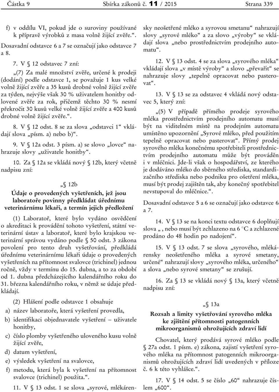 8. 7. V 12 odstvec 7 zní: (7) Z mlé množství zvěře, určené k prodeji (dodání) podle odstvce 1, se povžuje 1 kus velké volně žijící zvěře 35 kusů drobné volně žijící zvěře z týden, nejvýše všk 30 %