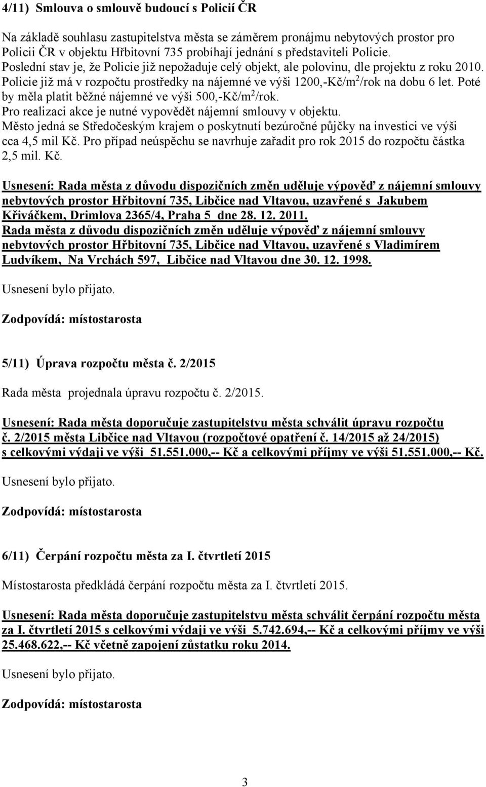 Poté by měla platit běžné nájemné ve výši 500,-Kč/m 2 /rok. Pro realizaci akce je nutné vypovědět nájemní smlouvy v objektu.