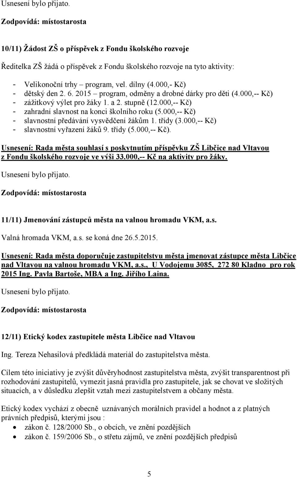 000,-- Kč) - slavnostní předávání vysvědčení žákům 1. třídy (3.000,-- Kč) - slavnostní vyřazení žáků 9. třídy (5.000,-- Kč). Usnesení: Rada města souhlasí s poskytnutím příspěvku ZŠ Libčice nad Vltavou z Fondu školského rozvoje ve výši 33.