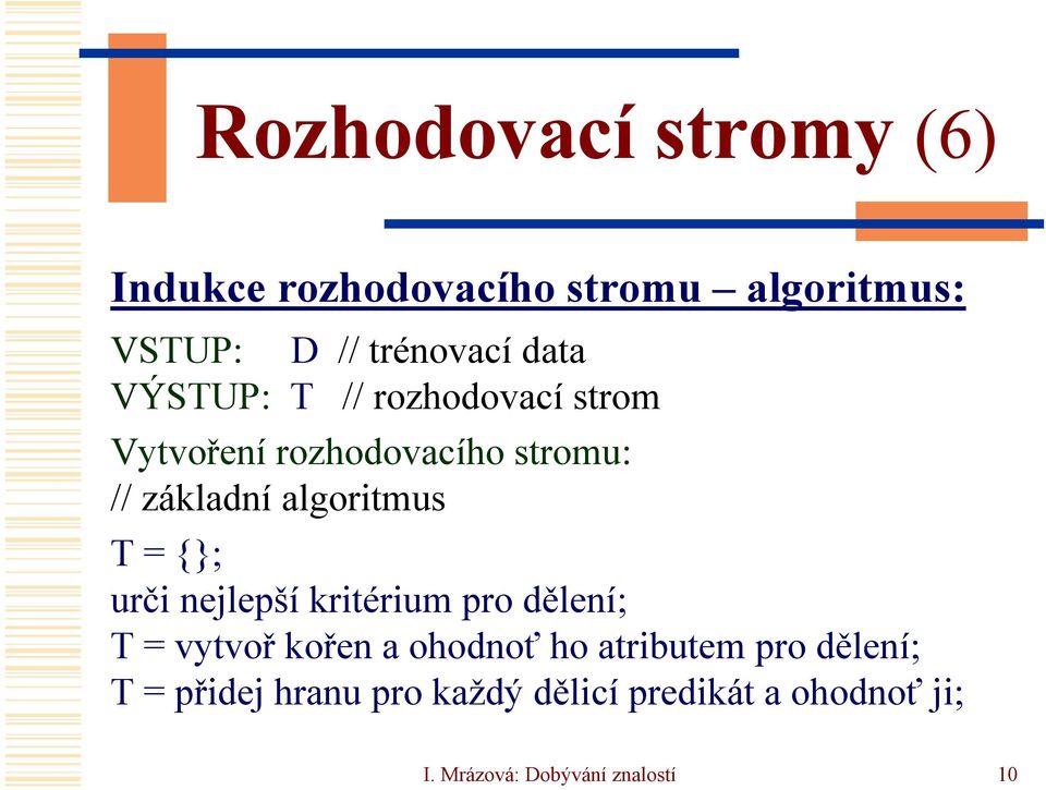 algoritmus T {}; urči nejlepší kritérium pro dělení; T vytvoř kořen a ohodnoť ho