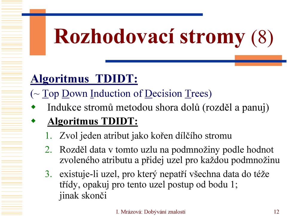 Rozděl data v tomto uzlu na podmnožiny podle hodnot zvoleného atributu a přidej uzel pro každou podmnožinu 3.