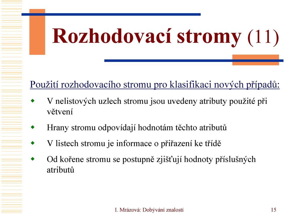 odpovídají hodnotám těchto atributů V listech stromu je informace o přiřazení ke třídě