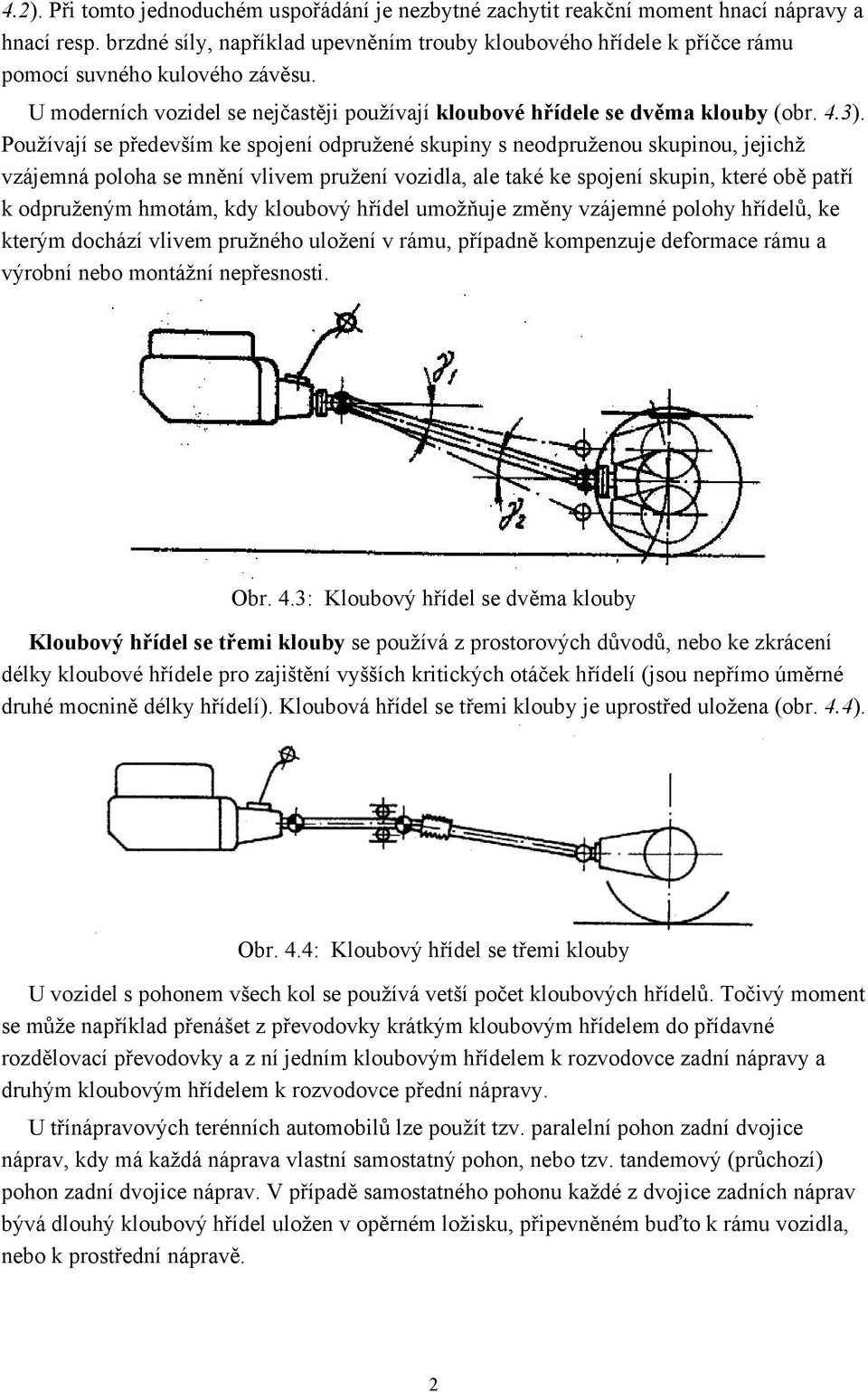 Používají se především ke spojení odpružené skupiny s neodpruženou skupinou, jejichž vzájemná poloha se mnění vlivem pružení vozidla, ale také ke spojení skupin, které obě patří k odpruženým hmotám,