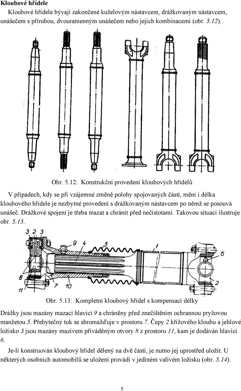 1: Konstrukční provedení kloubových hřídelů V případech, kdy se při vzájemné změně polohy spojovaných částí, mění i délka kloubového hřídele je nezbytné provedení s drážkovaným nástavcem po němž se