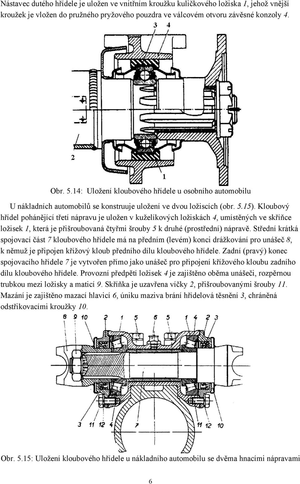 Kloubový hřídel pohánějící třetí nápravu je uložen v kuželíkových ložiskách 4, umístěných ve skříňce ložisek 1, která je přišroubovaná čtyřmi šrouby 5 k druhé (prostřední) nápravě.