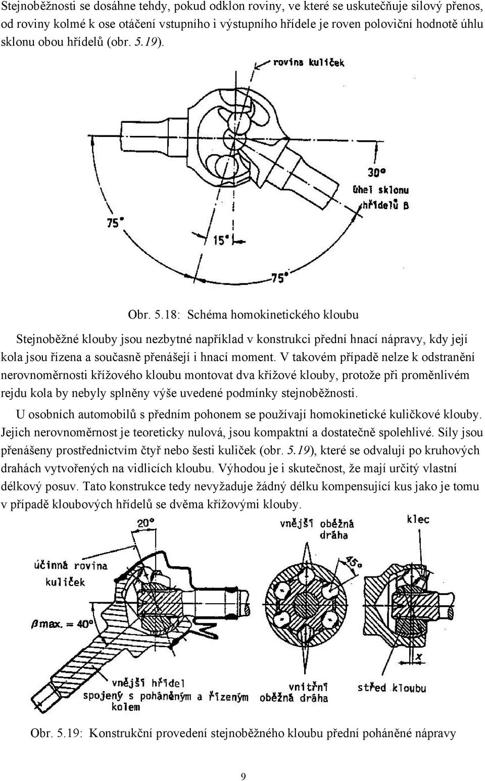 V takovém případě nelze k odstranění nerovnoměrnosti křížového kloubu montovat dva křížové klouby, protože při proměnlivém rejdu kola by nebyly splněny výše uvedené podmínky stejnoběžnosti.