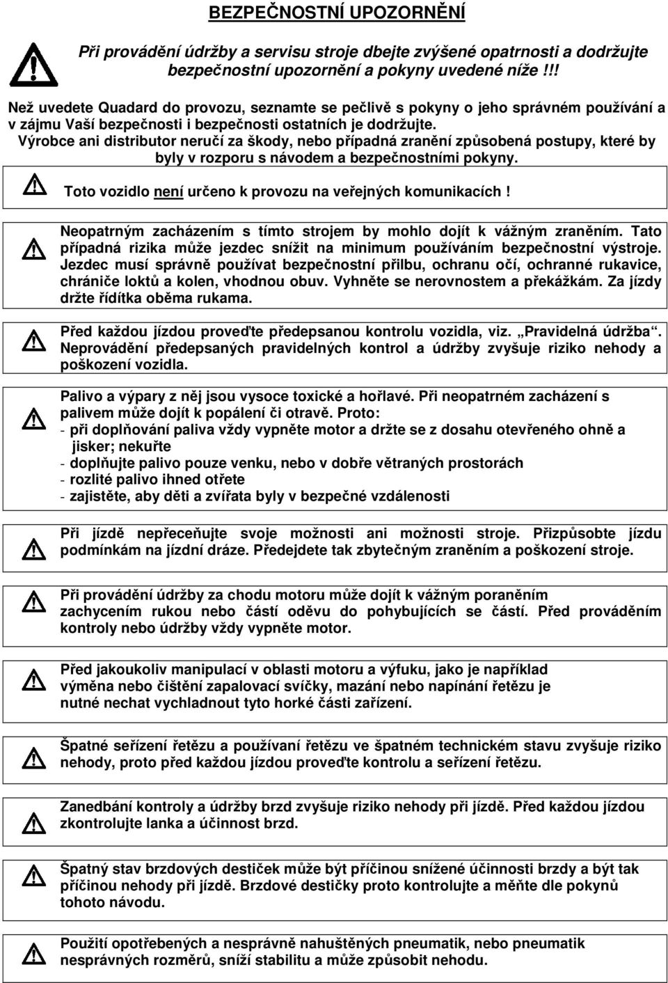 Výrobce ani distributor neručí za škody, nebo případná zranění způsobená postupy, které by byly v rozporu s návodem a bezpečnostními pokyny.