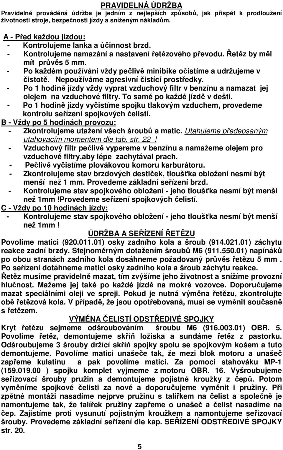 - Po každém používání vždy pečlivě minibike očistíme a udržujeme v čistotě. Nepoužíváme agresivní čistící prostředky.