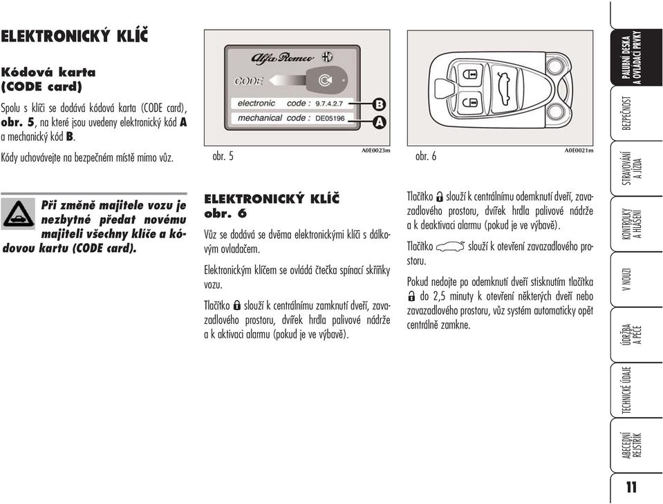 6 Vůz se dodává se dvěma elektronickými klíči s dálkovým ovladačem. Elektronickým klíčem se ovládá čtečka spínací skříňky vozu.