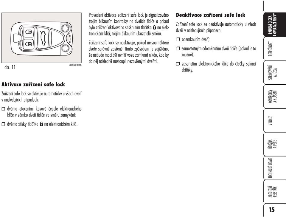 Zařízení safe lock se neaktivuje, pokud nejsou některé dveře správně zavřené; tímto způsobem je zajištěno, že nebude moci být uvnitř vozu zamknut nikdo, kdo by do něj následně nastoupil nezavřenými