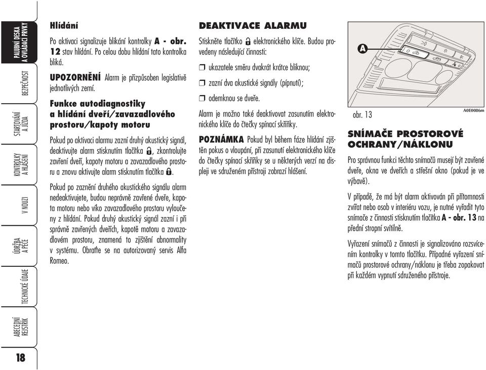 Funkce autodiagnostiky a hlídání dveří/zavazadlového prostoru/kapoty motoru Pokud po aktivaci alarmu zazní druhý akustický signál, deaktivujte alarm stisknutím tlačítka, zkontrolujte zavření dveří,