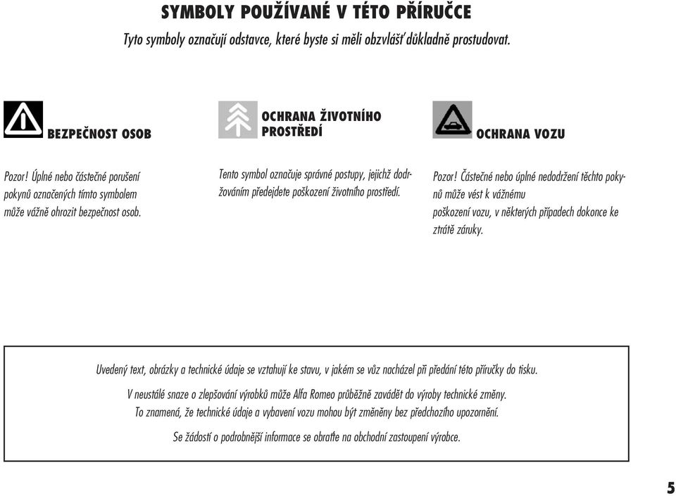 Pozor! Částečné nebo úplné nedodržení těchto pokynů může vést k vážnému poškození vozu, v některých případech dokonce ke ztrátě záruky.