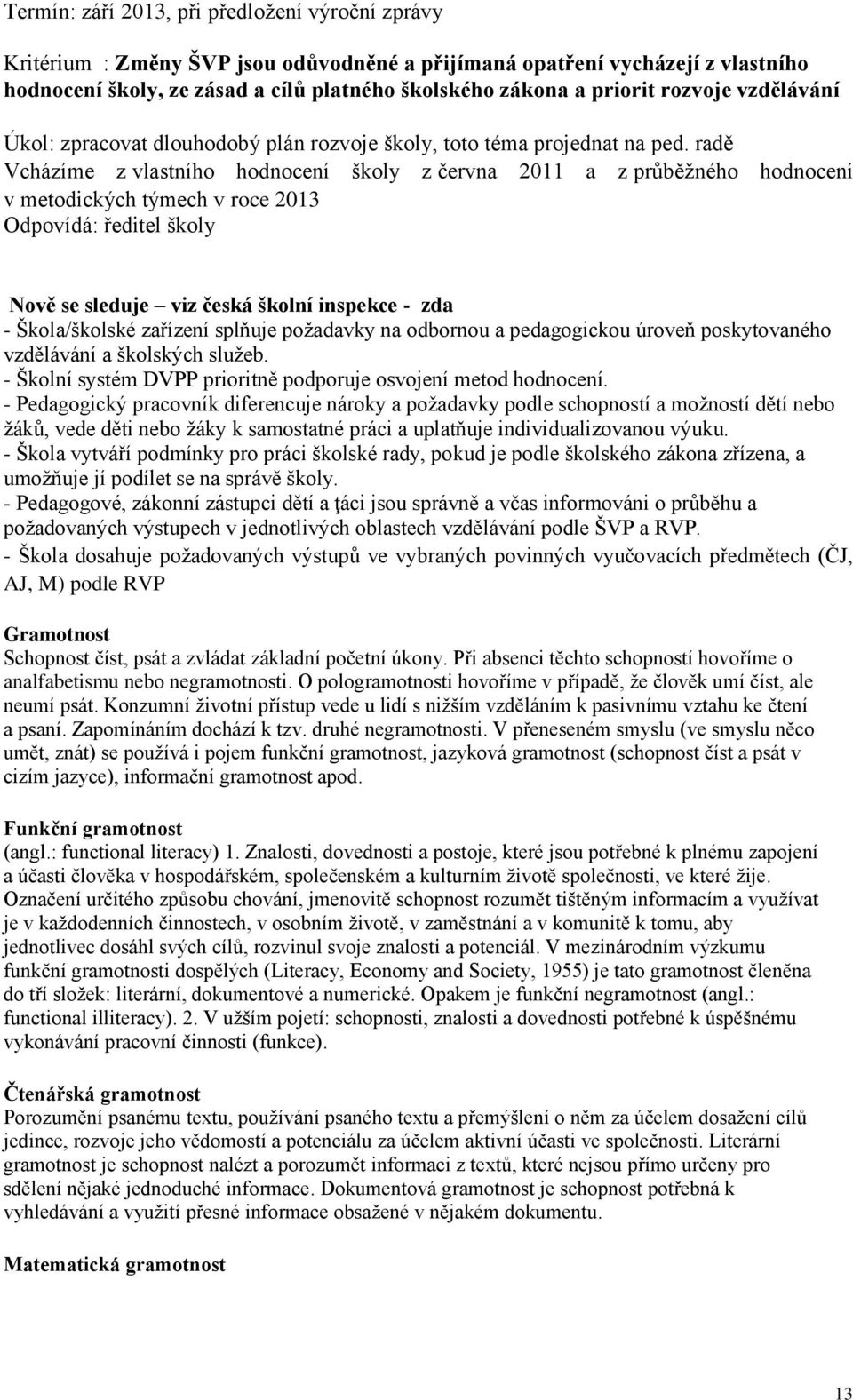 radě Vcházíme z vlastního hodnocení školy z června 2011 a z průběžného hodnocení v metodických týmech v roce 2013 Odpovídá: ředitel školy Nově se sleduje viz česká školní inspekce - zda -