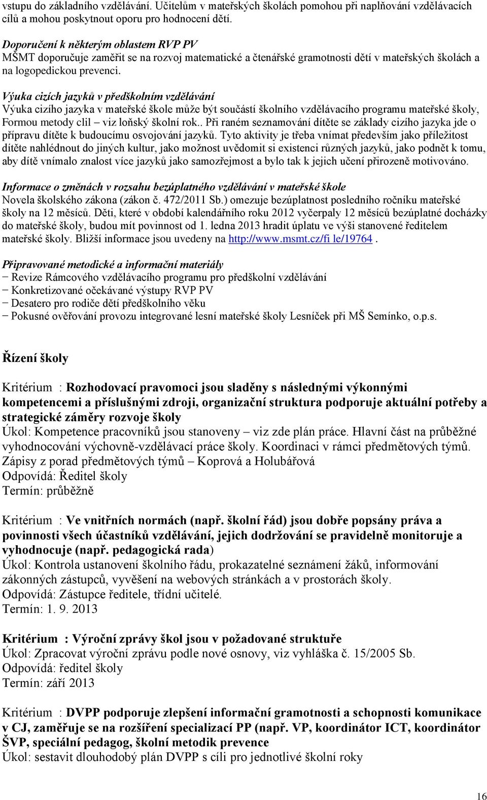 Výuka cizích jazyků v předškolním vzdělávání Výuka cizího jazyka v mateřské škole může být součástí školního vzdělávacího programu mateřské školy, Formou metody clil viz loňský školní rok.