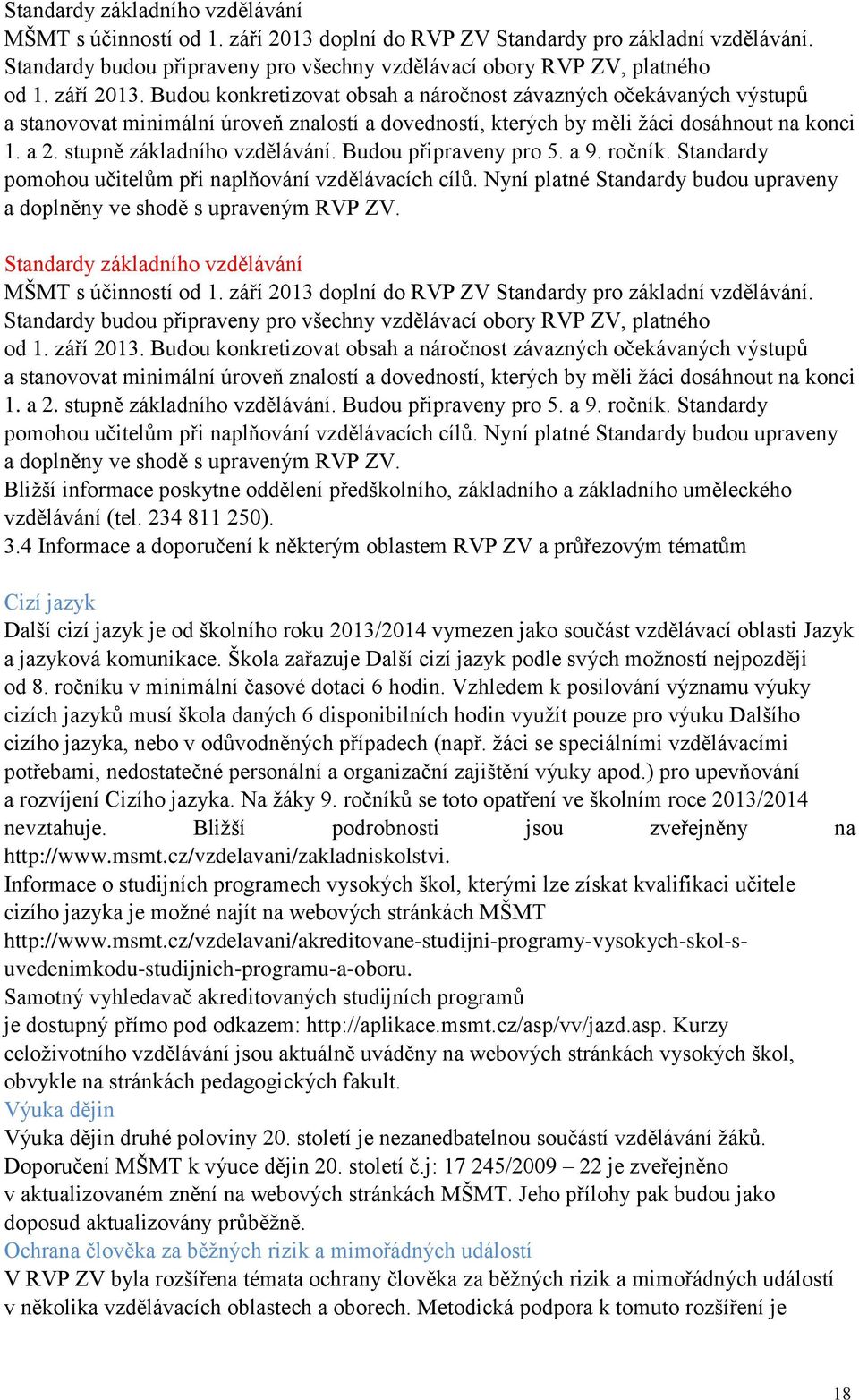 stupně základního vzdělávání. Budou připraveny pro 5. a 9. ročník. Standardy pomohou učitelům při naplňování vzdělávacích cílů.