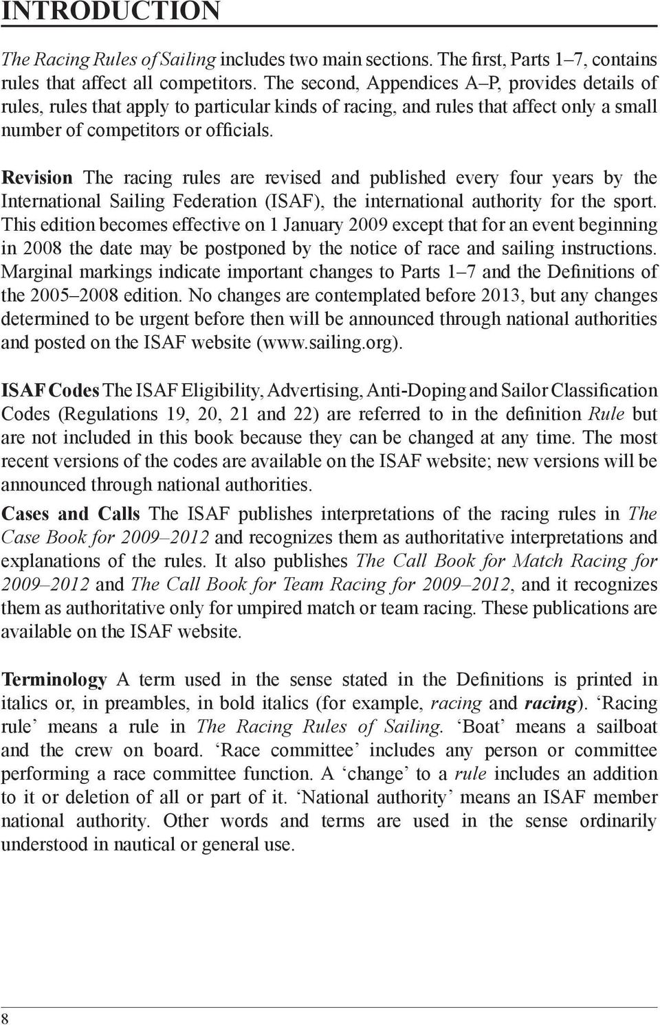 Revision The racing rules are revised and published every four years by the International Sailing Federation (ISAF), the international authority for the sport.