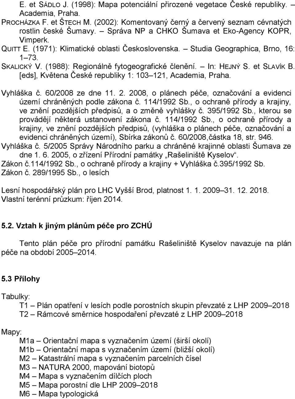 In: HEJNÝ S. et SLAVÍK B. [eds], Květena České republiky 1: 103 121, Academia, Praha. Vyhláška č. 60/2008 ze dne 11. 2. 2008, o plánech péče, označování a evidenci území chráněných podle zákona č.