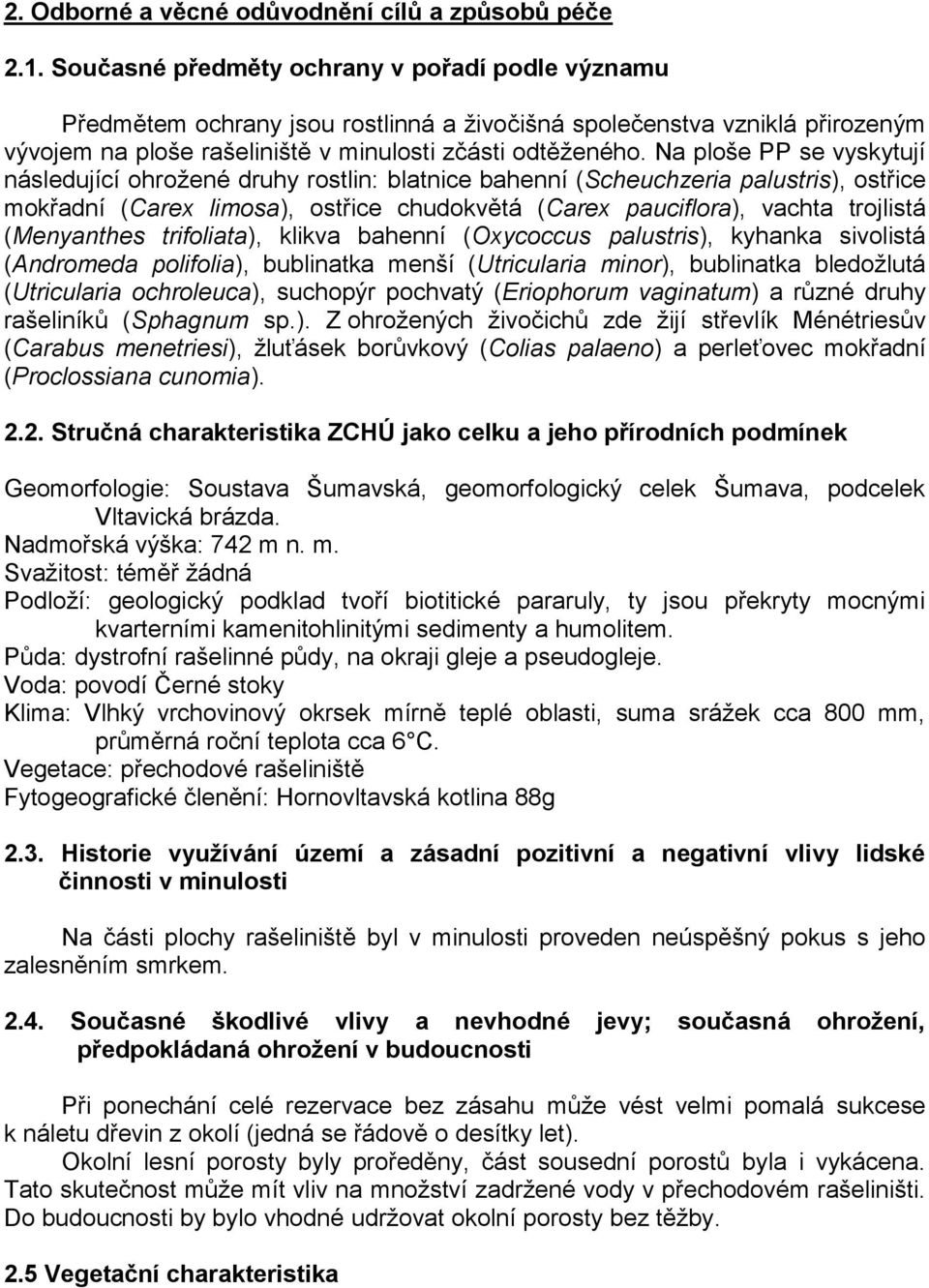 Na ploše PP se vyskytují následující ohrožené druhy rostlin: blatnice bahenní (Scheuchzeria palustris), ostřice mokřadní (Carex limosa), ostřice chudokvětá (Carex pauciflora), vachta trojlistá