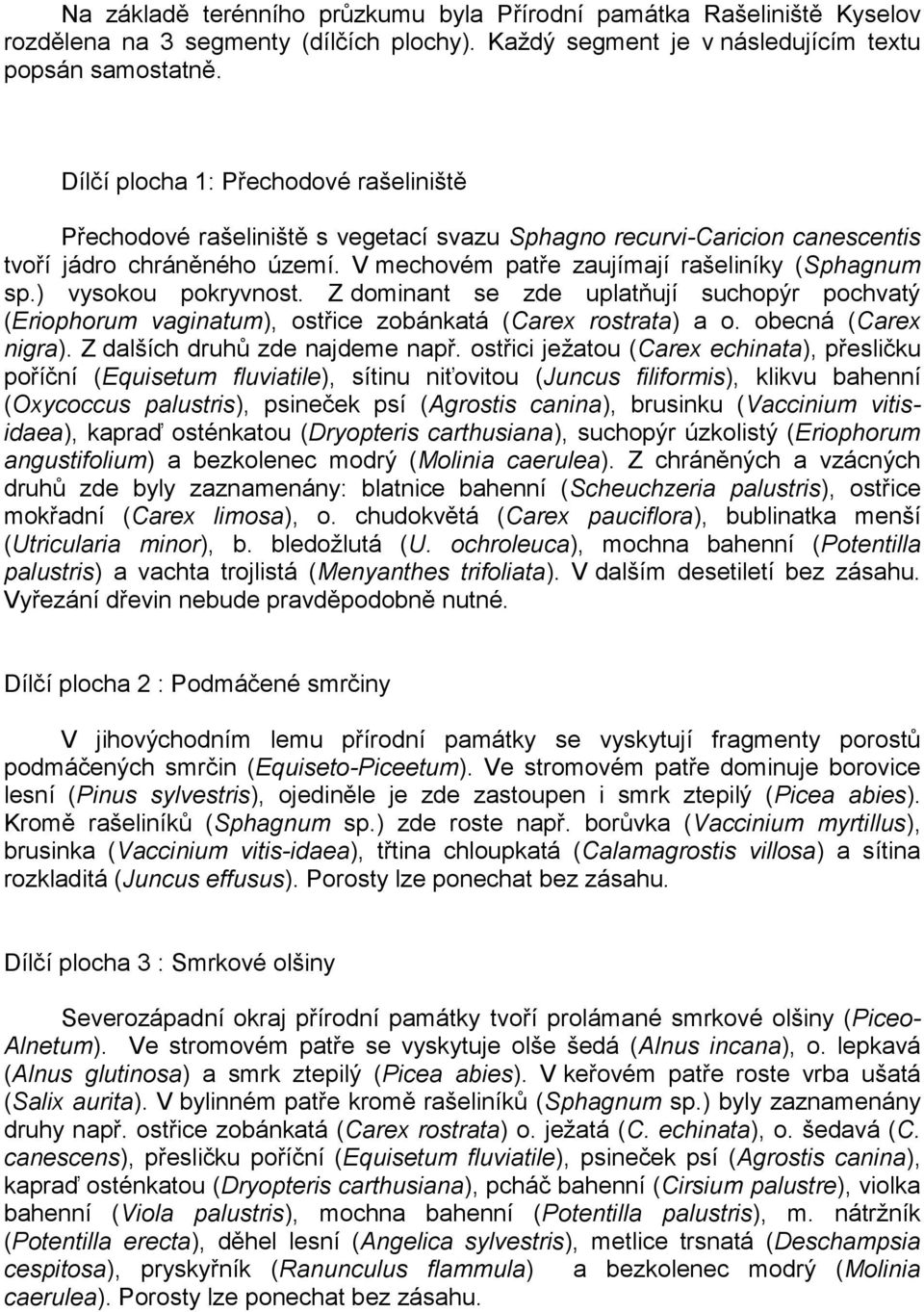 ) vysokou pokryvnost. Z dominant se zde uplatňují suchopýr pochvatý (Eriophorum vaginatum), ostřice zobánkatá (Carex rostrata) a o. obecná (Carex nigra). Z dalších druhů zde najdeme např.