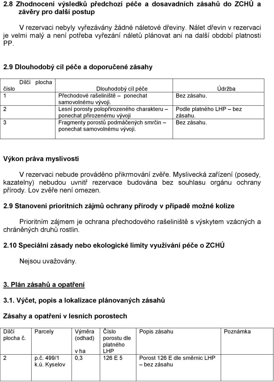 9 Dlouhodobý cíl péče a doporučené zásahy Dílčí plocha číslo Dlouhodobý cíl péče Údržba 1 Přechodové rašeliniště ponechat Bez zásahu. samovolnému vývoji.