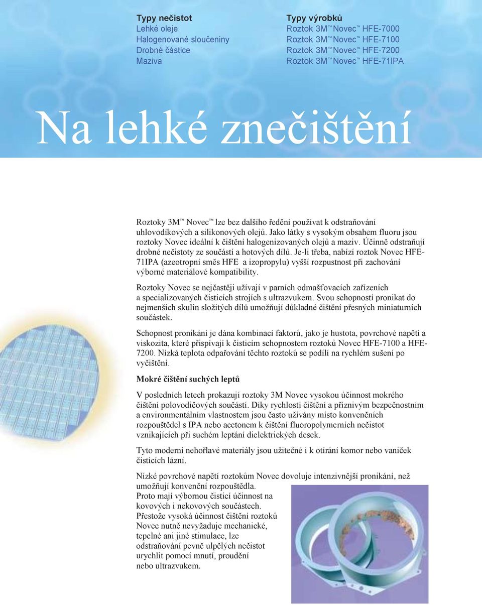 Jako látky s vysokým obsahem fluoru jsou roztoky Novec ideální k čištění halogenizovaných olejů a maziv. Účinně odstraňují drobné nečistoty ze součástí a hotových dílů.