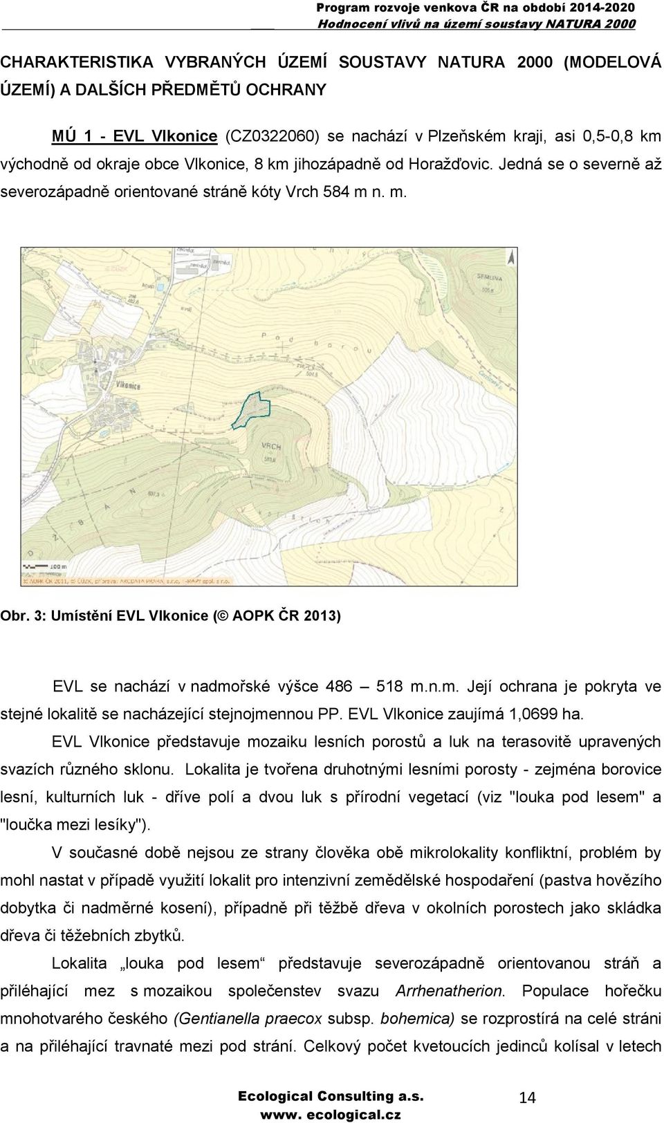 3: Umístění EVL Vlkonice ( AOPK ČR 2013) EVL se nachází v nadmořské výšce 486 518 m.n.m. Její ochrana je pokryta ve stejné lokalitě se nacházející stejnojmennou PP. EVL Vlkonice zaujímá 1,0699 ha.