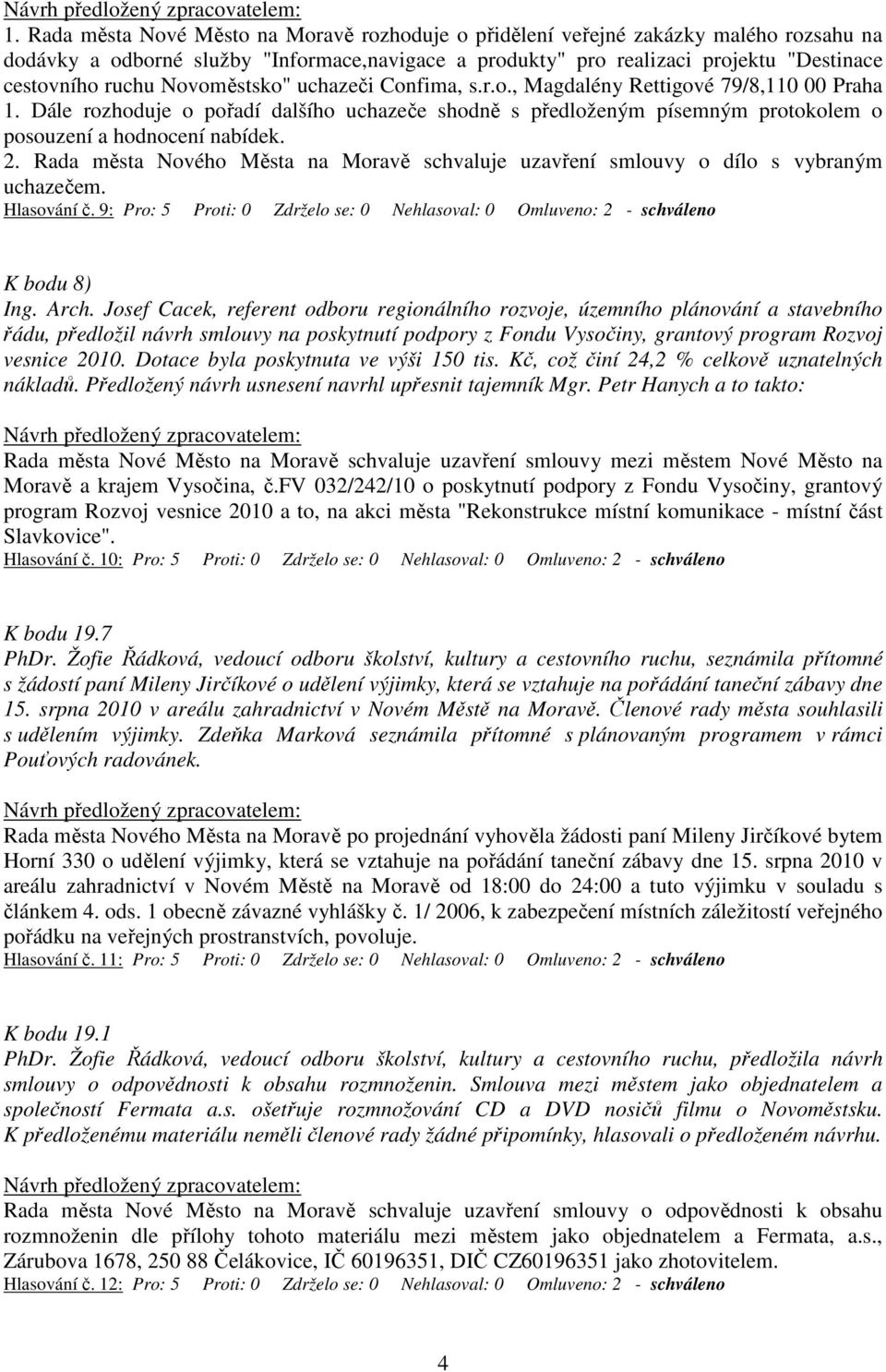 Rada města Nového Města na Moravě schvaluje uzavření smlouvy o dílo s vybraným uchazečem. Hlasování č. 9: Pro: 5 Proti: 0 Zdrželo se: 0 Nehlasoval: 0 Omluveno: 2 - schváleno K bodu 8) Ing. Arch.