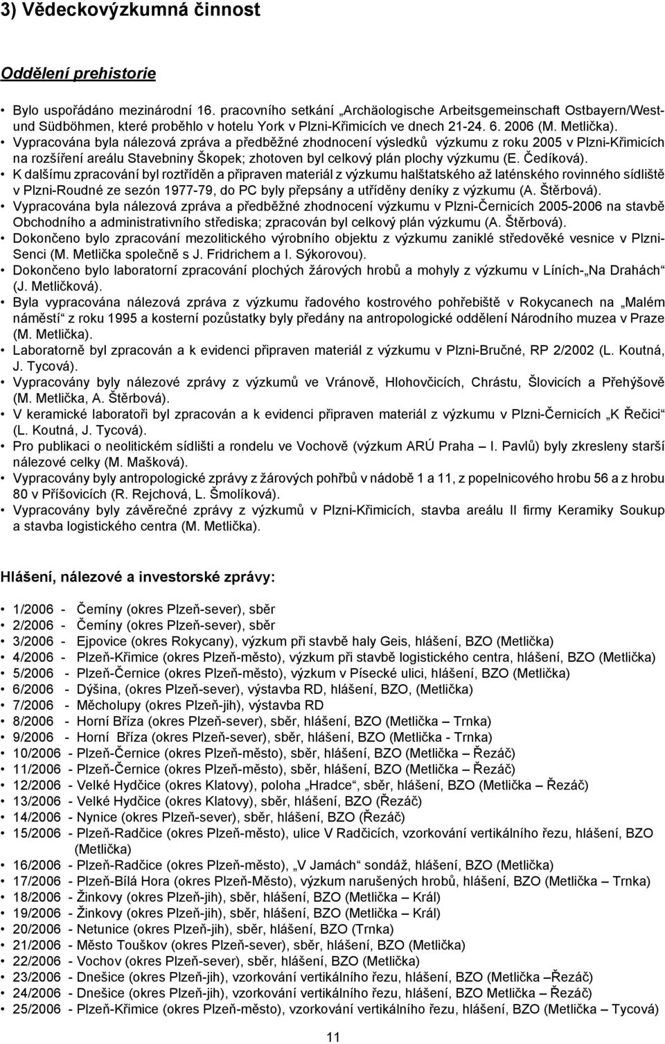 Vypracována byla nálezová zpráva a předběžné zhodnocení výsledků výzkumu z roku 2005 v Plzni-Křimicích na rozšíření areálu Stavebniny Škopek; zhotoven byl celkový plán plochy výzkumu (E. Čedíková).