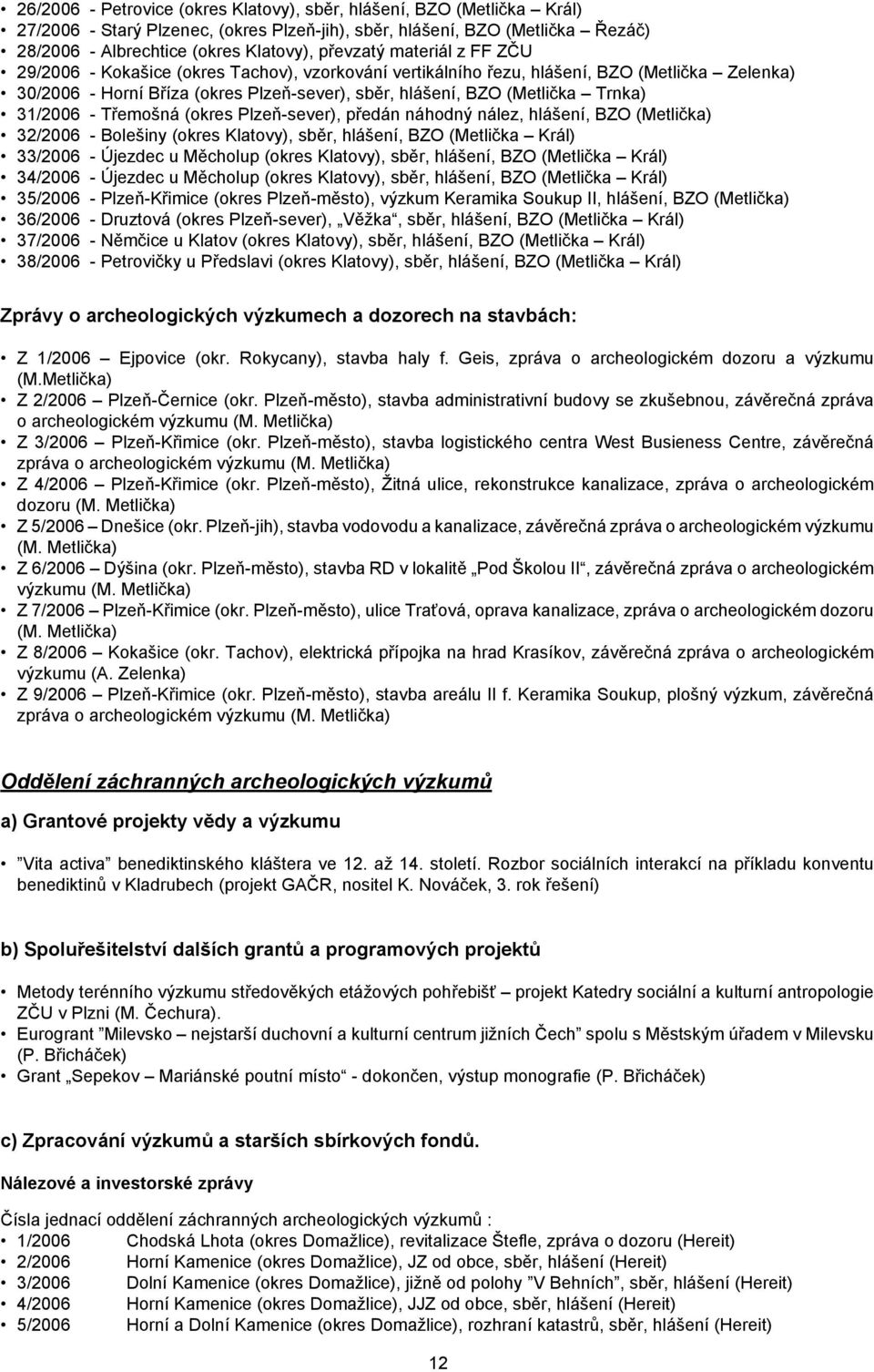 31/2006 - Třemošná (okres Plzeň-sever), předán náhodný nález, hlášení, BZO (Metlička) 32/2006 - Bolešiny (okres Klatovy), sběr, hlášení, BZO (Metlička Král) 33/2006 - Újezdec u Měcholup (okres