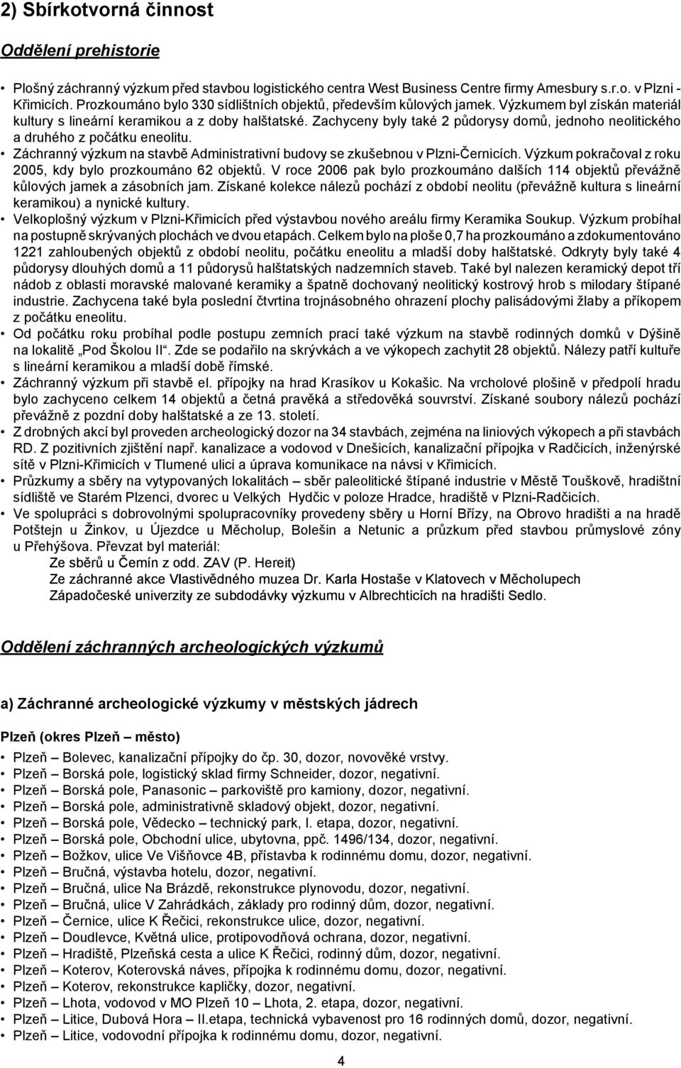 Zachyceny byly také 2 půdorysy domů, jednoho neolitického a druhého z počátku eneolitu. Záchranný výzkum na stavbě Administrativní budovy se zkušebnou v Plzni-Černicích.