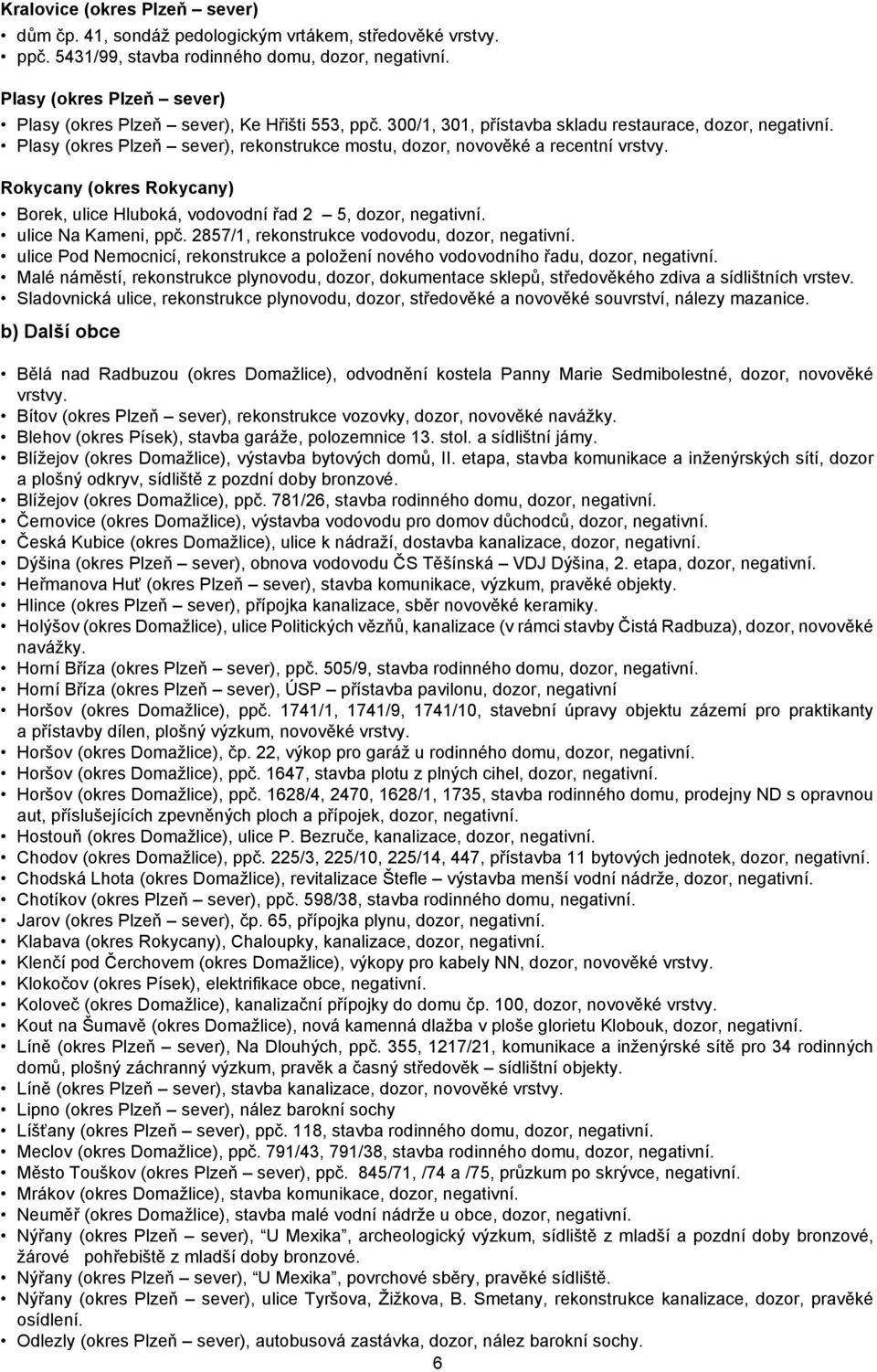 Plasy (okres Plzeň sever), rekonstrukce mostu, dozor, novověké a recentní vrstvy. Rokycany (okres Rokycany) Borek, ulice Hluboká, vodovodní řad 2 5, dozor, negativní. ulice Na Kameni, ppč.