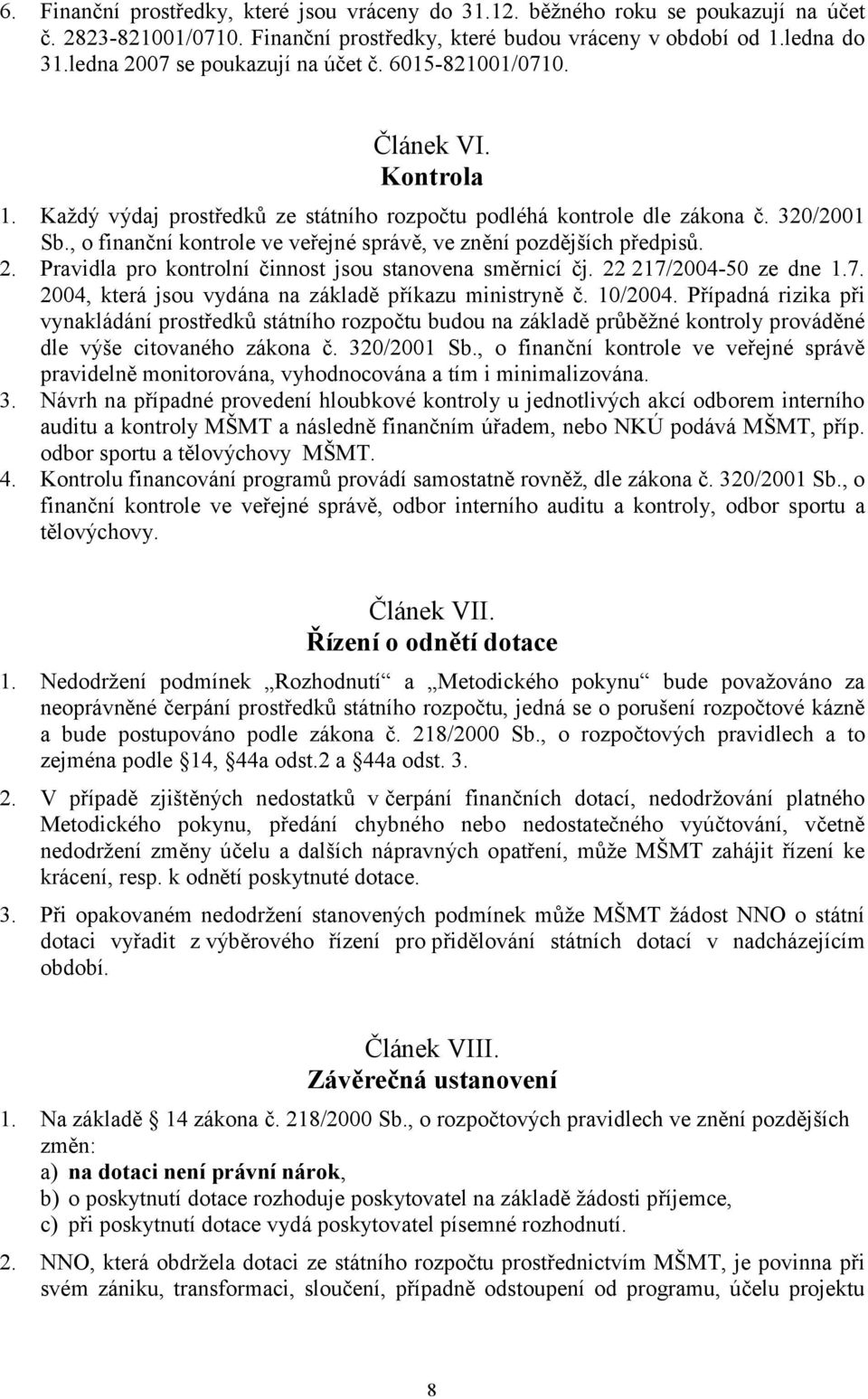 , o finanční kontrole ve veřejné správě, ve znění pozdějších předpisů. 2. Pravidla pro kontrolní činnost jsou stanovena směrnicí čj. 22 217/2004-50 ze dne 1.7. 2004, která jsou vydána na základě příkazu ministryně č.