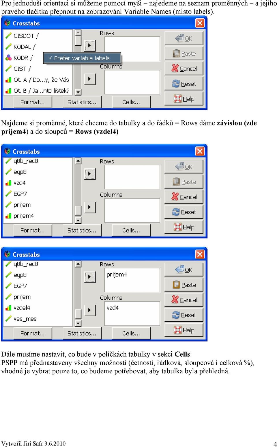 Najdeme si proměnné, které chceme do tabulky a do řádků = Rows dáme závislou (zde prijem4) a do sloupců = Rows (vzdel4) Dále musíme