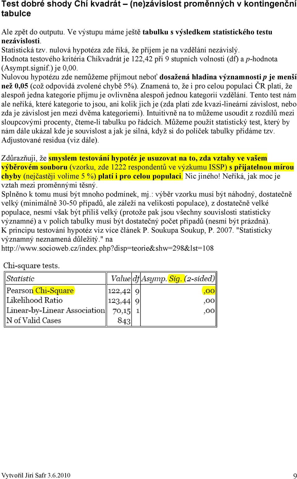 Nulovou hypotézu zde nemůžeme přijmout neboť dosažená hladina významnosti p je menší než 0,05 (což odpovídá zvolené chybě 5%).