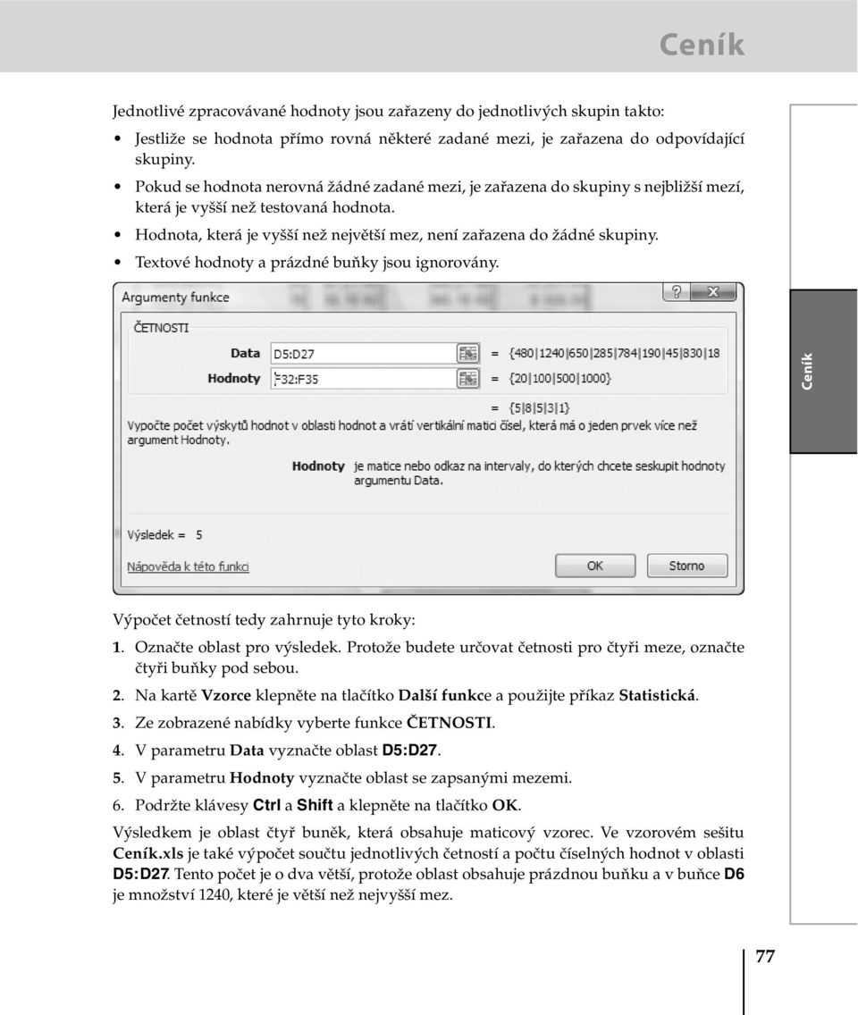 Textové hodnoty a prázdné buňky jsou ignorovány. Ceník Výpočet četností tedy zahrnuje tyto kroky: 1. Označte oblast pro výsledek.