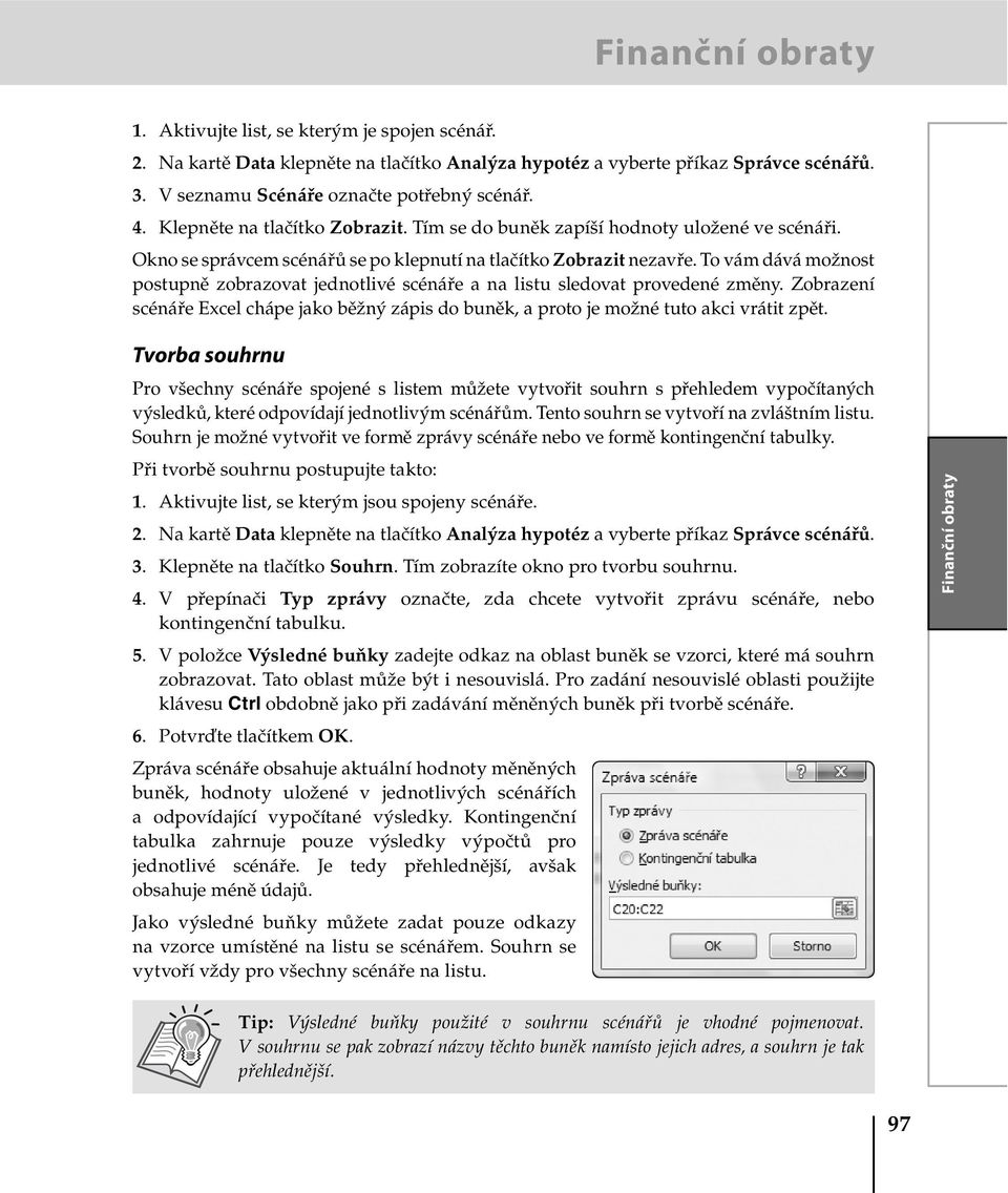 To vám dává možnost postupně zobrazovat jednotlivé scénáře a na listu sledovat provedené změny. Zobrazení scénáře Excel chápe jako běžný zápis do buněk, a proto je možné tuto akci vrátit zpět.